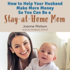 How To Help Your Husband Make More Money...So You Can Be A Stay-At-Home Mom