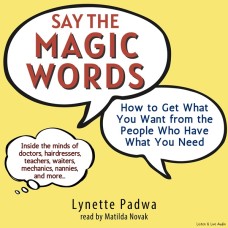 Say the Magic Words: How to Get What You Want from People Who Have What You Need