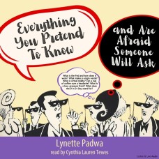 Everything You Pretend to Know and Are Afraid Someone Will Ask