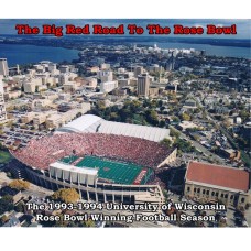 The Big Red Road To The Rose Bowl: The 1993-94 University of Wisconsin Rose Bowl Winning Football Season
