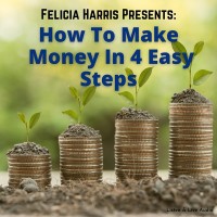 Felicia Harris Presents: How to Make Money in 4 Easy Steps