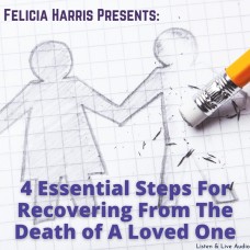 Felicia Harris Presents: 4 Essential Steps For Recovering From The Death of A Loved One