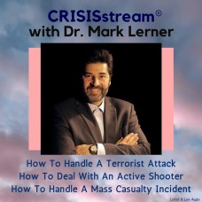 CRISISstream With Dr. Mark Lerner: How To Handle A Terrorist Attack, How To Deal With An Active Shooter, How To Handle A Mass Casualty Incident