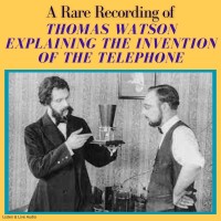 A Rare Recording of Thomas Watson Explaining the Invention of the Telephone