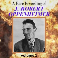 A Rare Recording of J. Robert Oppenheimer - Vol. 1
